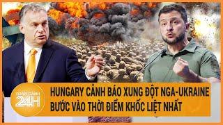 Toàn cảnh thế giới Hungary cảnh báo xung đột Nga-Ukraine bước vào thời điểm khốc liệt nhất