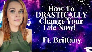 How To DRASTICALLY Change Your Life Now Ft  Brittany