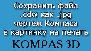 КОМПАС-3D. Урок №5. Как сохранить файл .cdw в .jpg - чертеж в картинку?