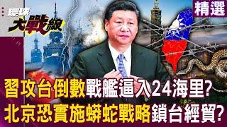 【精選】習近平攻台倒數「解放軍戰艦逼入24海里」台海恐直接開火？！北京恐再出招「實施蟒蛇戰略」將全面封鎖台灣經貿？！｜#環球大戰線   @Global-vision-talk