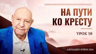 На пути ко кресту Урок 10 Субботняя школа с Алехандро Буйоном