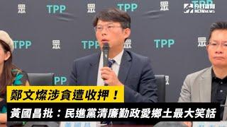 鄭文燦涉貪遭收押！黃國昌批：民進黨清廉勤政愛鄉土是最大笑話｜NOWnews