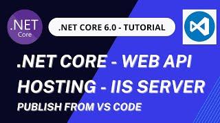 Hosting .NET Core  6.0 Web API in IIS Server using VS Code  .NET Core  6.0 deployment  from VS Code