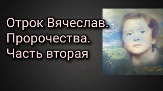 Отрок Вячеслав. Пророчества. Часть вторая.