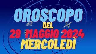 Oroscopo 29 maggio2024 mercoledì  segni oroscopo di oggi 29 maggiooroscopo del giorno 29 maggio2024