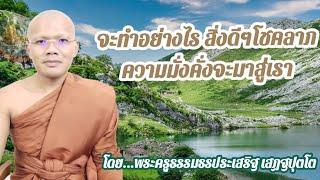 ตอนที่130.จะทำอย่างไร สิ่งดีๆโชคลาภความมั่งคั่งจะมาสู่เรา-โดย...พระครูธรรมธรประเสริฐ เสฏฐปุตโต