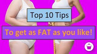 Top 10 Tips to get as FAT as you like.