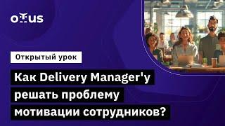 Как Delivery Managerу решать проблему мотивации сотрудников?  Курс «Delivery Manager»