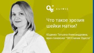 Скажите доктор…Что такое эрозия шейки матки? Опасна ли она?  «ОН Клиник»