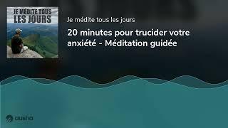 20 minutes pour trucider votre anxiété - Méditation guidée