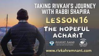 Taking Rivkahs Journey with Rabbi Shapira Episode 16 - The Hopeful Acharit