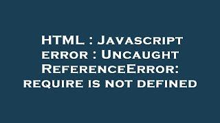 HTML  Javascript error  Uncaught ReferenceError require is not defined