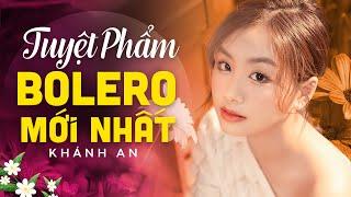 KHÁNH AN  Tuyệt phẩm BOLERO Mới Nhất được nhiều người yêu mến bởi giọng ca cực ngọt ngào