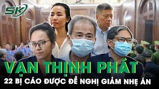 Đại Án Vạn Thịnh Phát  Đại Diện VKS Bất Ngờ Đề Nghị Giảm Nhẹ Mức Án Cho 22 Bị Cáo  SKĐS