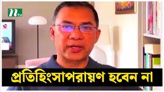 কেউ প্রতিহিংসাপরায়ণ হবেন না  তারেক রহমান  Tarique Rahman  NTV News