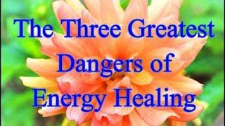 The Three Greatest Dangers of Energy Healing