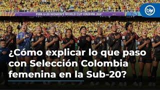 ¿Cómo explicar lo que paso con Selección Colombia femenina en la Sub-20?