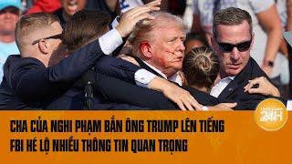 Cha của nghi phạm bắn ông Trump lên tiếng FBI hé lộ nhiều thông tin quan trọng