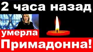 2 часа назад  умерла Примадонна  Трагические новости российского шоу бизнеса