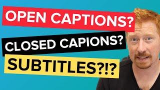 Closed Captions VS Open Captions...? Subtitles? - Whats the difference?