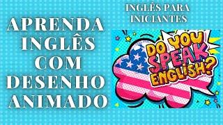 APRENDA INGLÊS COM DESENHO ANIMADO - INGLÊS PARA INICIANTES NÍVEL A1