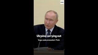 Ukraine carrying out ‘large-scale provocation’ Putin