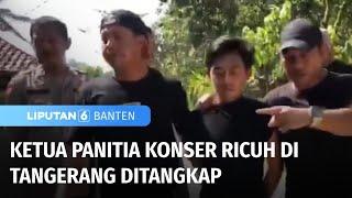 Ketua Panitia Konser Ricuh di Tangerang Ditangkap Polisi  Liputan 6 Banten