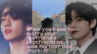 When you have to marry your boyfriend bestfriend as it was his last wishPart-3