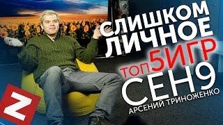 ТОП-5 ИГР СЕН9 Арсений Триноженко. Слишком личное