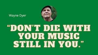 120  Wayne Dyer “Don’t Die with Your Music Still in You.”