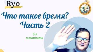 Что такое Время? Плотность 5  Ченнелинг Ryo