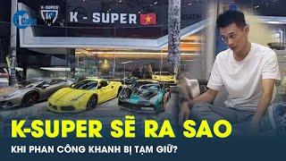 Showroom K-Super sẽ đóng cửa khi Phan Công Khanh bị công an tạm giữ?  CafeLand