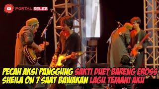 PECAH AKSI PANGGUNG SAKTI DUET BARENG EROSS SHEILA ON 7 DI PANGGUNG REUNI  TEMANI AKU