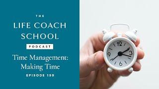 Time Management - Making Time  The Life Coach School Podcast with Brooke Castillo Ep #159