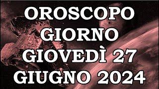 OROSCOPO DEL GIORNO GIOVEDÌ 27 GIUGNO 2024