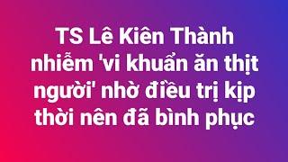 TS Lê Kiên Thành nhiễm vi khuẩn ăn thịt người nhờ điều trị kịp thời đã bình phục