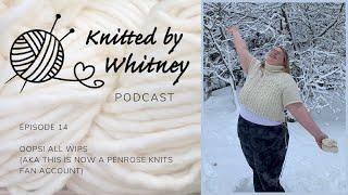 Knitted by Whitney Podcast - Ep 14 Oops All WIPs