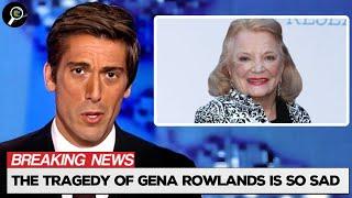 The Tragedy Of Gena Rowlands Is Just Plain Sad  Usa Celebrity