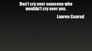 Lauren Conrad Dont cry over someone who wouldnt cry over you....