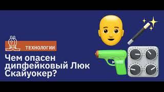 Чем опасен дипфейковый Люк Скайуокер?  Подкаст Newoчём  АУДИО