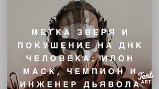 Метка Зверя и Покушение на ДНК  Илон Маск Чемпион и Инженер Дьявола