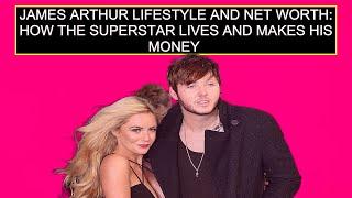 James Arthur Lifestyle And Net Worth How The Superstar Lives And Makes His Money