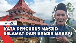 Kesaksian Pengurus Masjid yang Selamat dari Terjangan Banjir Lahar Dingin Gunung Marapi