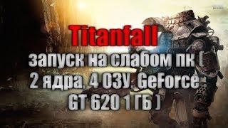 Titanfall запуск на слабом пк  2 ядра 4 ОЗУ GeForce GT 620 1 ГБ 