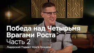 Победа над четырьмя врагами роста. Часть 2 — Лидерский подкаст Крега Грошела