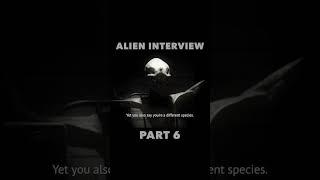 Alien Interview Part 6