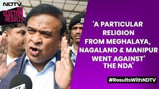 Himanta Biswa ‘A Particular Religion From Meghalaya Nagaland & Manipur Went Against The NDA’