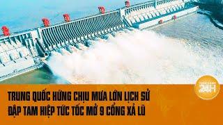 Trung Quốc hứng chịu mưa lớn lịch sử đập Tam Hiệp tức tốc mở 9 cổng xả lũ