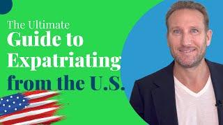 The Ultimate Guide to Expatriating from the U.S.