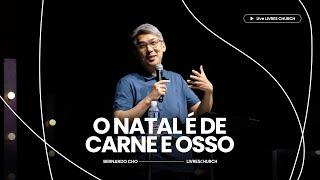 O NATAL É DE CARNE E OSSO - Pr. Bernardo Cho  Livres Church